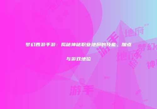 梦幻西游手游：揭秘神秘职业地府的技能、加点与游戏地位