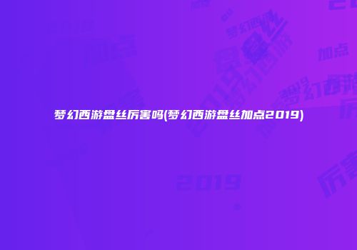 梦幻西游盘丝厉害吗(梦幻西游盘丝加点2019)