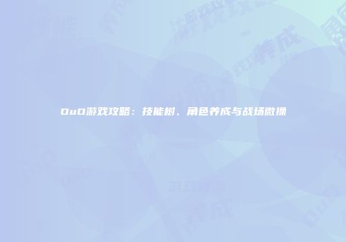OuO游戏攻略：技能树、角色养成与战场微操