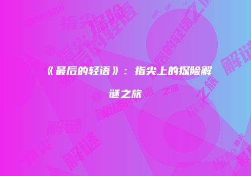 《最后的轻语》：指尖上的探险解谜之旅