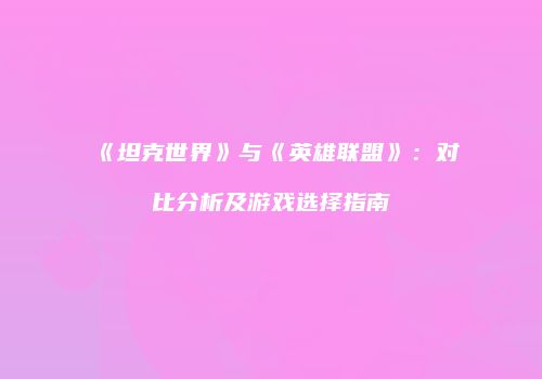 《坦克世界》与《英雄联盟》：对比分析及游戏选择指南