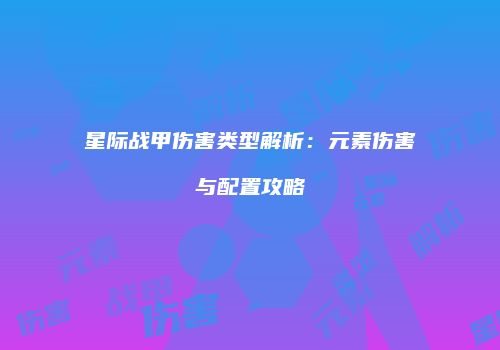 星际战甲伤害类型解析：元素伤害与配置攻略
