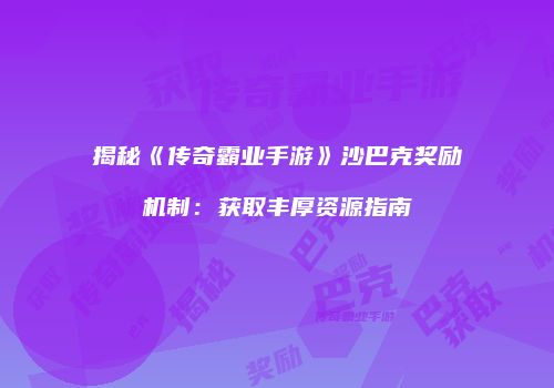 揭秘《传奇霸业手游》沙巴克奖励机制:获取丰厚资源指南
