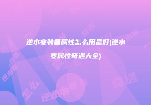 逆水寒装备属性怎么用最好(逆水寒属性奇遇大全)