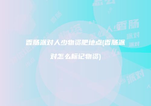 香肠派对人少物资肥地点(香肠派对怎么标记物资)