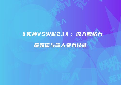《死神VS火影2.1》：深入解析九尾妖狐与鸣人变身技能
