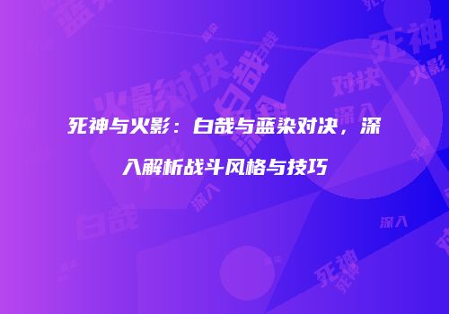 死神与火影：白哉与蓝染对决，深入解析战斗风格与技巧