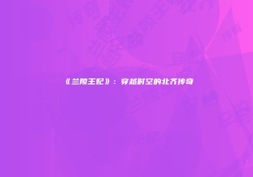 《兰陵王妃》：穿越时空的北齐传奇