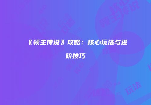 《领主传说》攻略：核心玩法与进阶技巧
