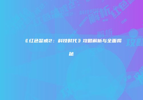 《红色警戒2：科技时代》攻略解析与全面揭秘