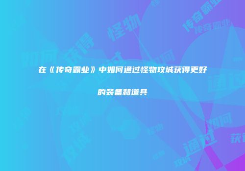 在《传奇霸业》中如何通过怪物攻城获得更好的装备和道具