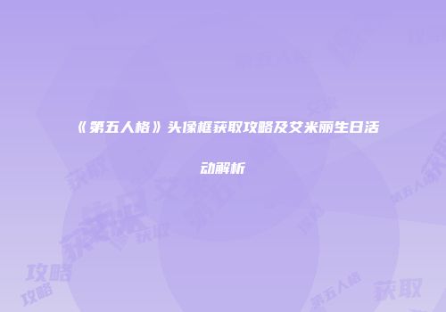《第五人格》头像框获取攻略及艾米丽生日活动解析