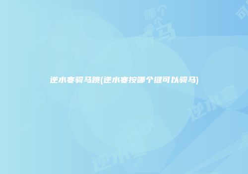 逆水寒骑马跳(逆水寒按哪个键可以骑马)