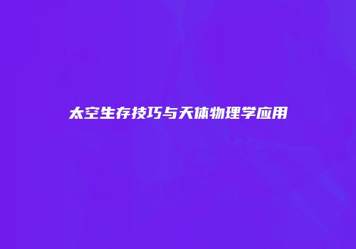 太空生存技巧与天体物理学应用