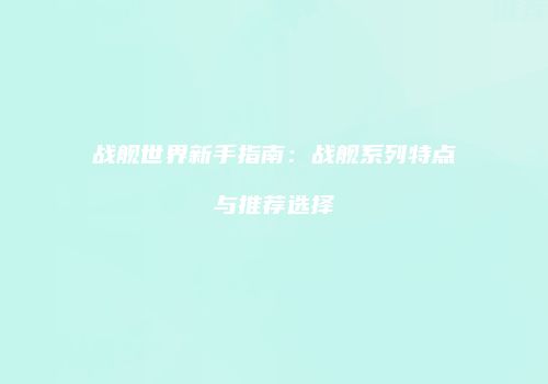 战舰世界新手指南：战舰系列特点与推荐选择