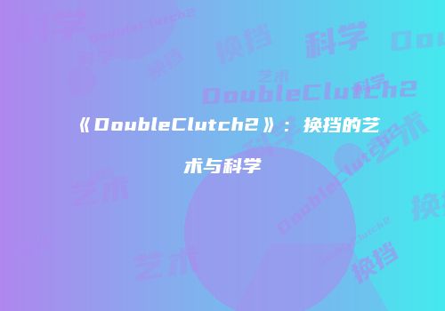 《DoubleClutch2》：换挡的艺术与科学