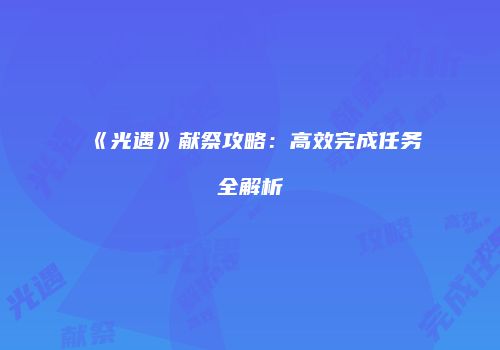 《光遇》献祭攻略：高效完成任务全解析