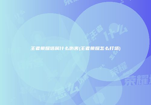 王者荣耀塔属什么伤害(王者荣耀怎么打塔)