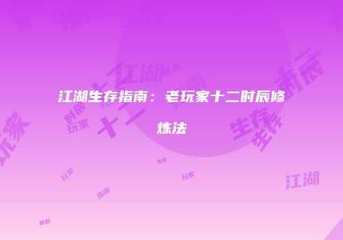 江湖生存指南：老玩家十二时辰修炼法