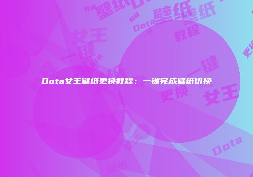 Dota女王壁纸更换教程：一键完成壁纸切换