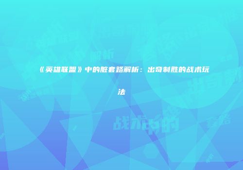 《英雄联盟》中的脏套路解析：出奇制胜的战术玩法