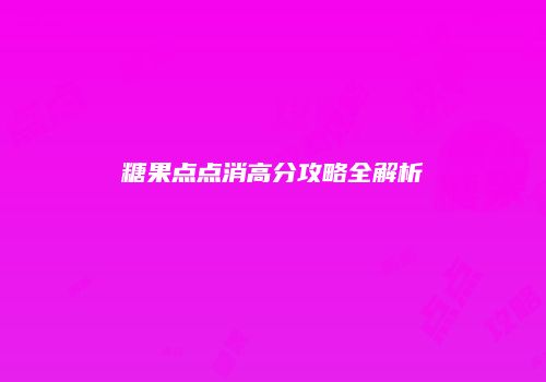 糖果点点消高分攻略全解析