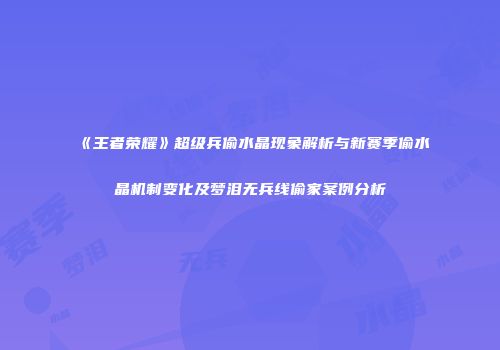 《王者荣耀》超级兵偷水晶现象解析与新赛季偷水晶机制变化及梦泪无兵线偷家案例分析