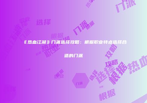 《热血江湖》门派选择攻略:根据职业特点选择合适的门派