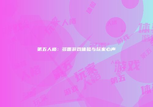 第五人格：多面游戏体验与玩家心声