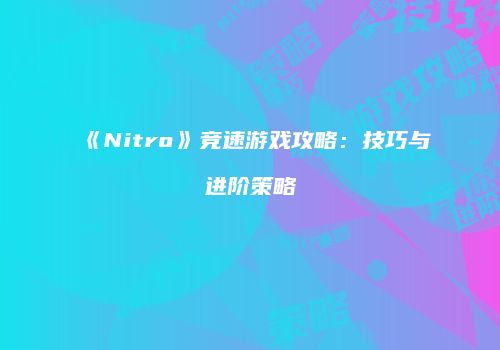 《Nitro》竞速游戏攻略：技巧与进阶策略
