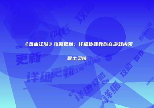 《热血江湖》攻略更新：详细步骤教你在游戏内领取土灵符