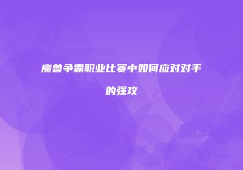 魔兽争霸职业比赛中如何应对对手的强攻