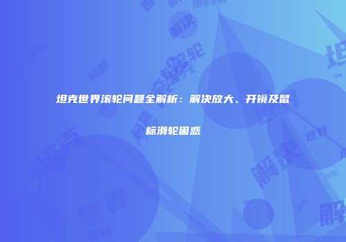 坦克世界滚轮问题全解析：解决放大、开镜及鼠标滑轮困惑