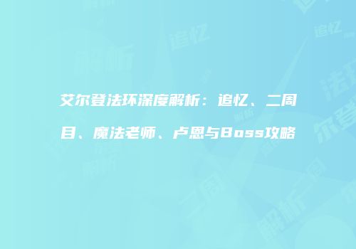 艾尔登法环深度解析：追忆、二周目、魔法老师、卢恩与Boss攻略