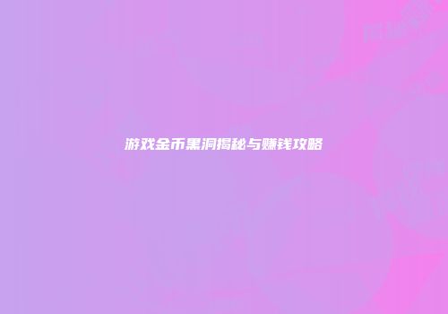 游戏金币黑洞揭秘与赚钱攻略
