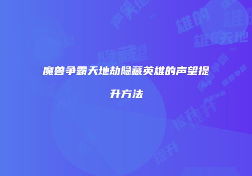魔兽争霸天地劫隐藏英雄的声望提升方法