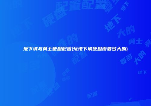 地下城与勇士硬盘配置(玩地下城硬盘需要多大的)