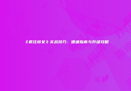 《疯狂修女》实战技巧：速通指南与升级攻略