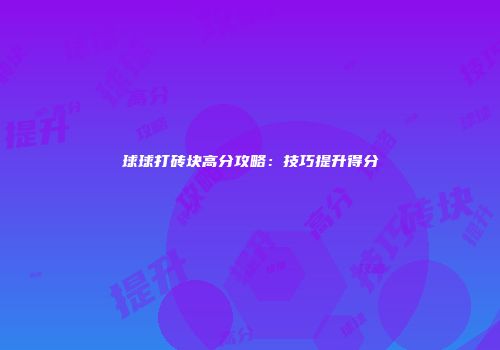 球球打砖块高分攻略：技巧提升得分