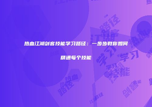 热血江湖剑客技能学习路径：一步步教你如何精通每个技能