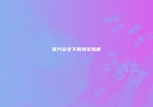 官方安全下载淘宝指南
