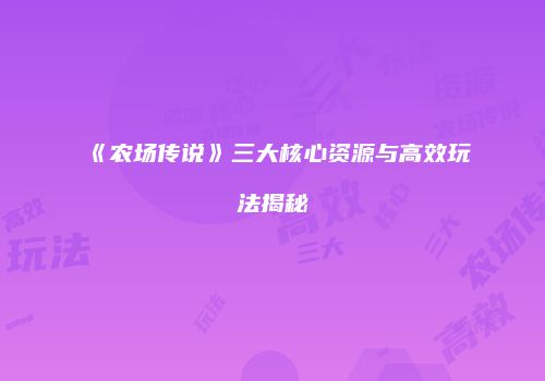 《农场传说》三大核心资源与高效玩法揭秘