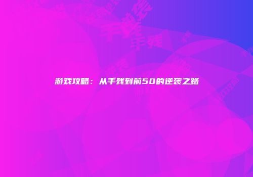 游戏攻略：从手残到前50的逆袭之路