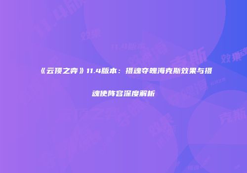 《云顶之弈》11.4版本：摄魂夺魄海克斯效果与摄魂使阵容深度解析
