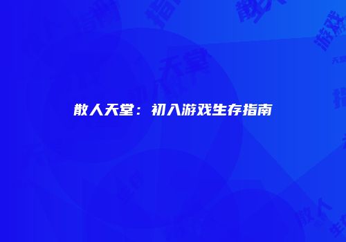 散人天堂：初入游戏生存指南