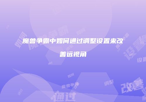 魔兽争霸中如何通过调整设置来改善远视角