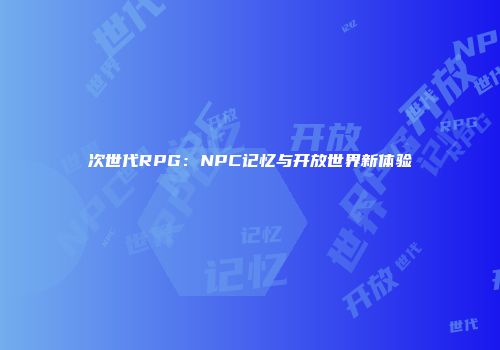次世代RPG：NPC记忆与开放世界新体验