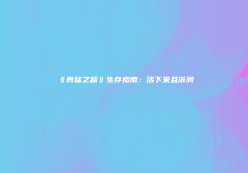 《勇猛之路》生存指南：活下来且滋润