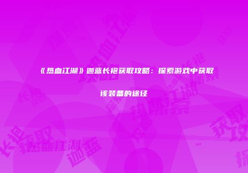 《热血江湖》迦蓝长袍获取攻略：探索游戏中获取该装备的途径
