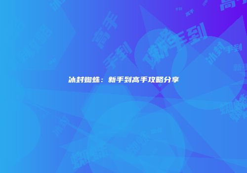 冰封蜘蛛：新手到高手攻略分享